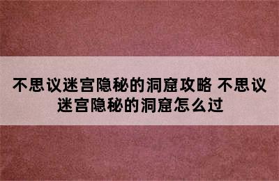 不思议迷宫隐秘的洞窟攻略 不思议迷宫隐秘的洞窟怎么过